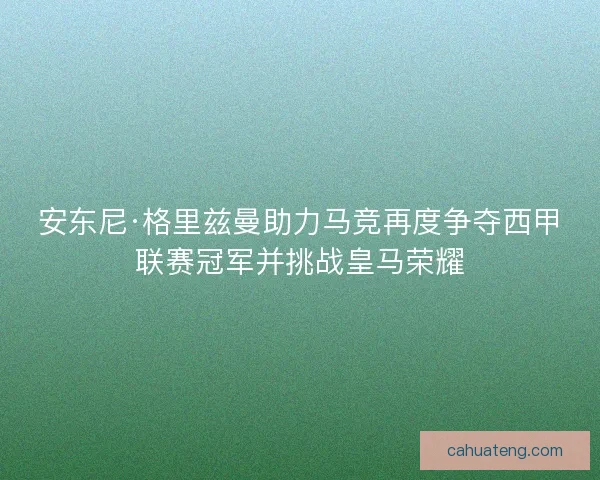 安东尼·格里兹曼助力马竞再度争夺西甲联赛冠军并挑战皇马荣耀