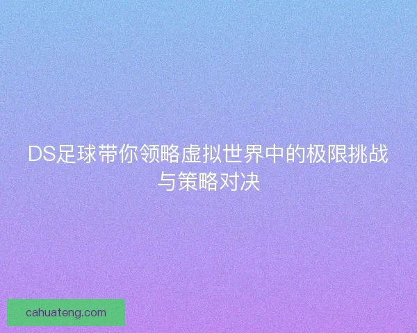 DS足球带你领略虚拟世界中的极限挑战与策略对决